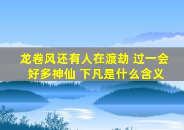 龙卷风还有人在渡劫 过一会 好多神仙 下凡是什么含义